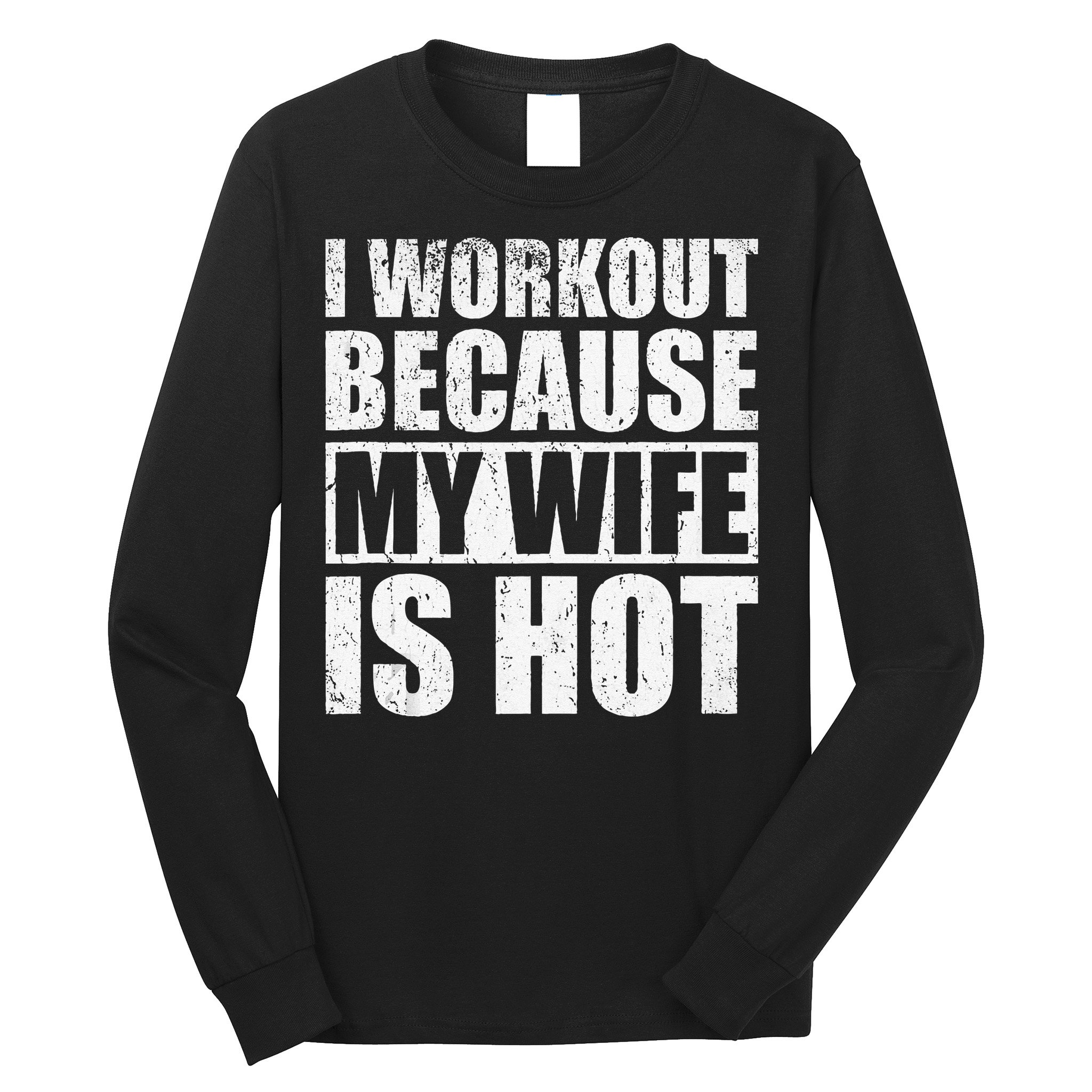 I Workout Because My Wife Is Hot Funny Fitness Workout Long Sleeve Shirt