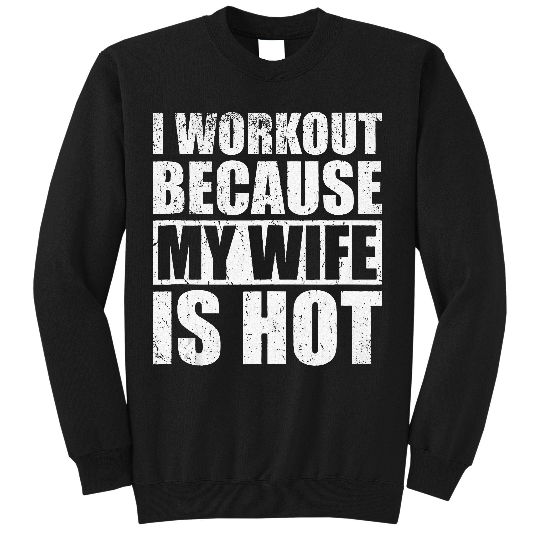 I Workout Because My Wife Is Hot Funny Fitness Workout Sweatshirt