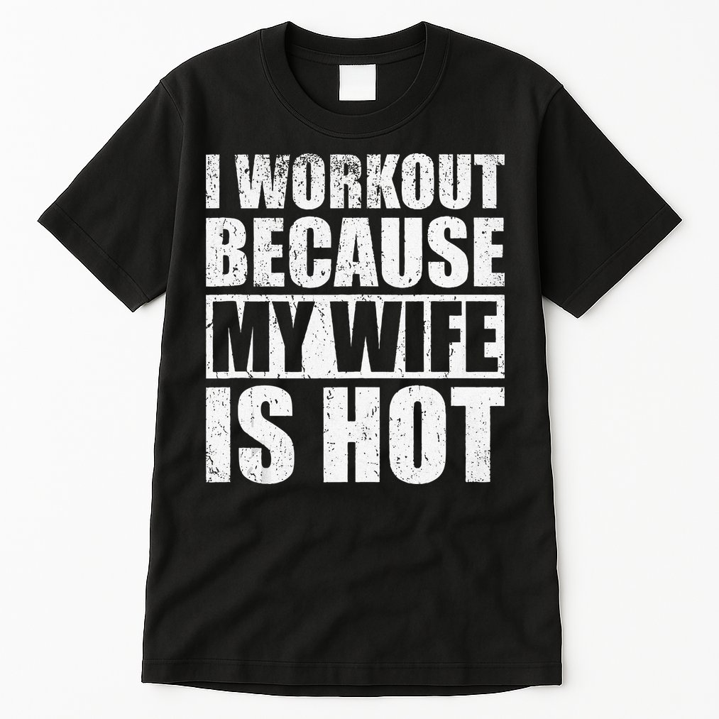 I Workout Because My Wife Is Hot Funny Fitness Workout Tall T-Shirt