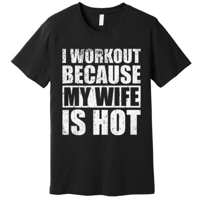 I Workout Because My Wife Is Hot Funny Fitness Workout Premium T-Shirt