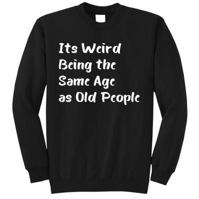 Its Weird Being The Same Age As Old People Sweatshirt