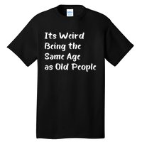 Its Weird Being The Same Age As Old People Tall T-Shirt