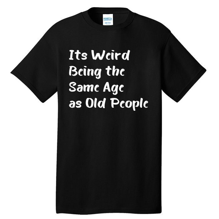 Its Weird Being The Same Age As Old People Tall T-Shirt