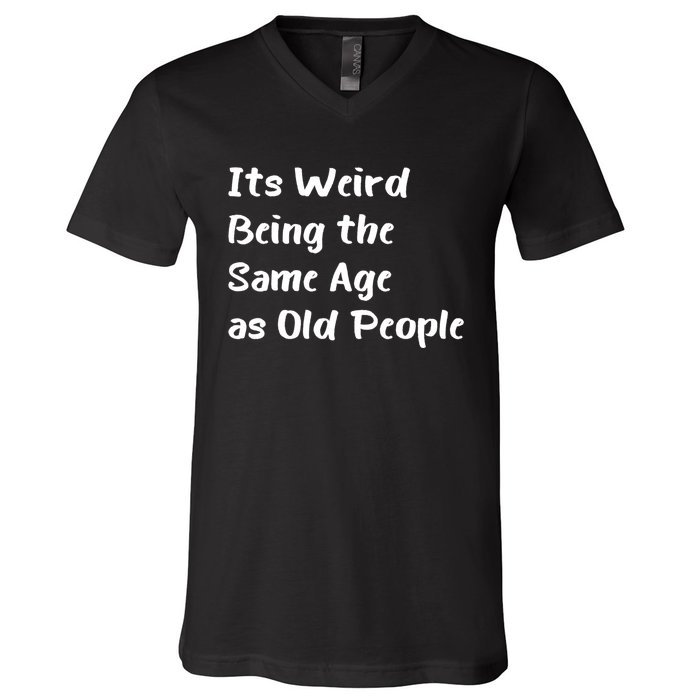 Its Weird Being The Same Age As Old People V-Neck T-Shirt