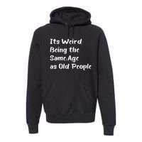 Its Weird Being The Same Age As Old People Premium Hoodie