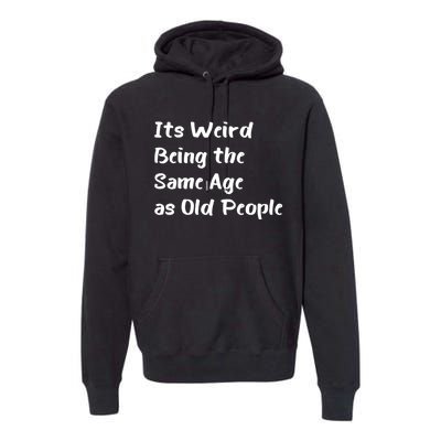 Its Weird Being The Same Age As Old People Premium Hoodie