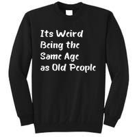 Its Weird Being The Same Age As Old People Tall Sweatshirt