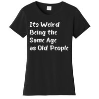 Its Weird Being The Same Age As Old People Women's T-Shirt