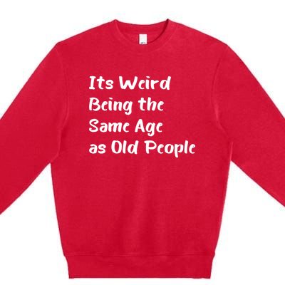 Its Weird Being The Same Age As Old People Premium Crewneck Sweatshirt