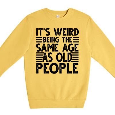 It's Weird Being The Same Age As Old People Funny Birthday Gift Premium Crewneck Sweatshirt