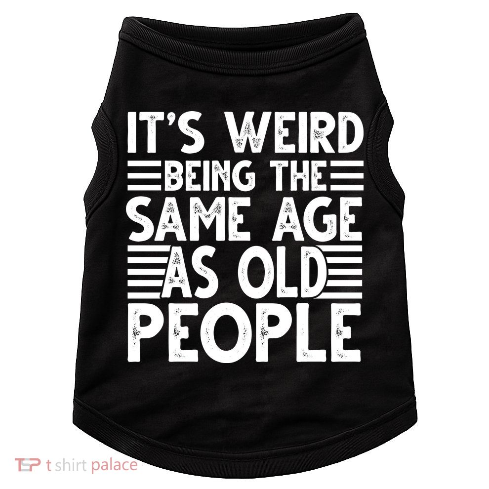 It's Weird Being The Same Age As Old People Funny Birthday Gift Doggie Tank