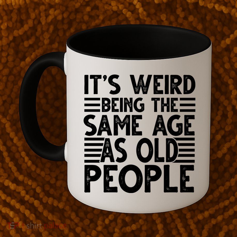It's Weird Being The Same Age As Old People Funny Birthday Gift Mug