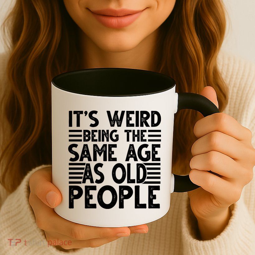 It's Weird Being The Same Age As Old People Funny Birthday Gift Mug