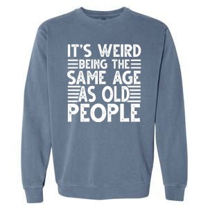 It's Weird Being The Same Age As Old People Funny Birthday Gift Garment-Dyed Sweatshirt