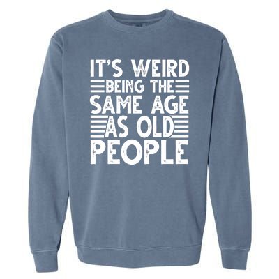 It's Weird Being The Same Age As Old People Funny Birthday Gift Garment-Dyed Sweatshirt