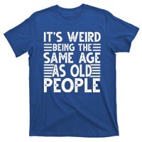 It's Weird Being The Same Age As Old People Funny Birthday Gift T-Shirt