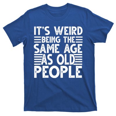 It's Weird Being The Same Age As Old People Funny Birthday Gift T-Shirt