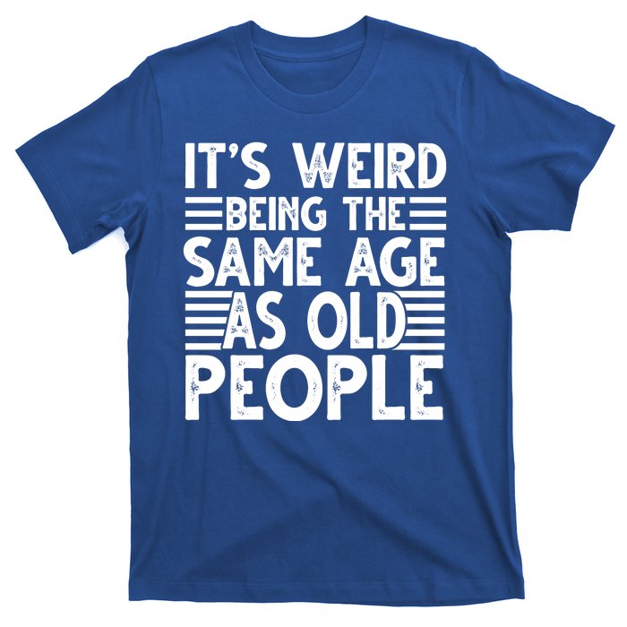 It's Weird Being The Same Age As Old People Funny Birthday Gift T-Shirt