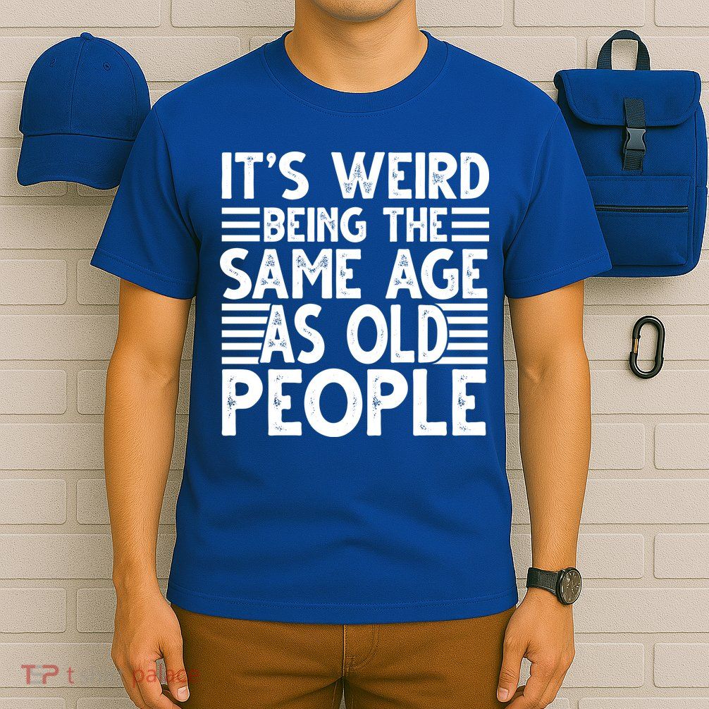 It's Weird Being The Same Age As Old People Funny Birthday Gift T-Shirt