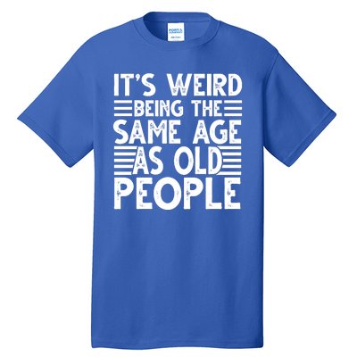 It's Weird Being The Same Age As Old People Funny Birthday Gift Tall T-Shirt