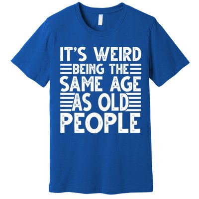It's Weird Being The Same Age As Old People Funny Birthday Gift Premium T-Shirt
