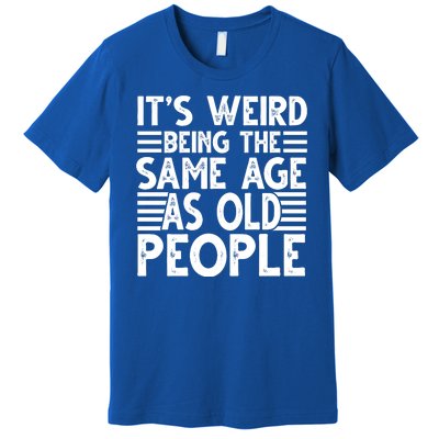 It's Weird Being The Same Age As Old People Funny Birthday Gift Premium T-Shirt