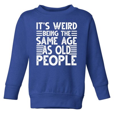 It's Weird Being The Same Age As Old People Funny Birthday Gift Toddler Sweatshirt