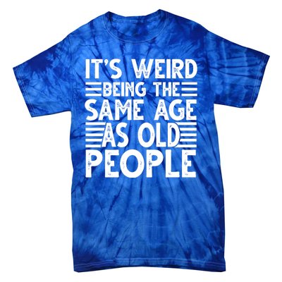 It's Weird Being The Same Age As Old People Funny Birthday Gift Tie-Dye T-Shirt