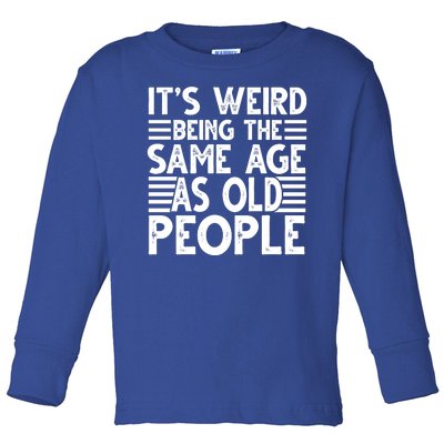 It's Weird Being The Same Age As Old People Funny Birthday Gift Toddler Long Sleeve Shirt