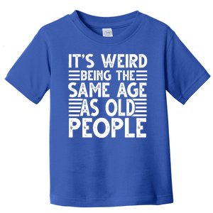 It's Weird Being The Same Age As Old People Funny Birthday Gift Toddler T-Shirt