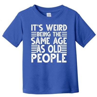 It's Weird Being The Same Age As Old People Funny Birthday Gift Toddler T-Shirt