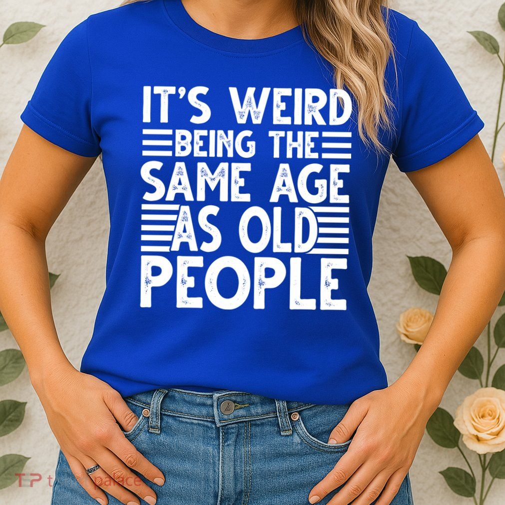 It's Weird Being The Same Age As Old People Funny Birthday Gift Womens T-Shirt