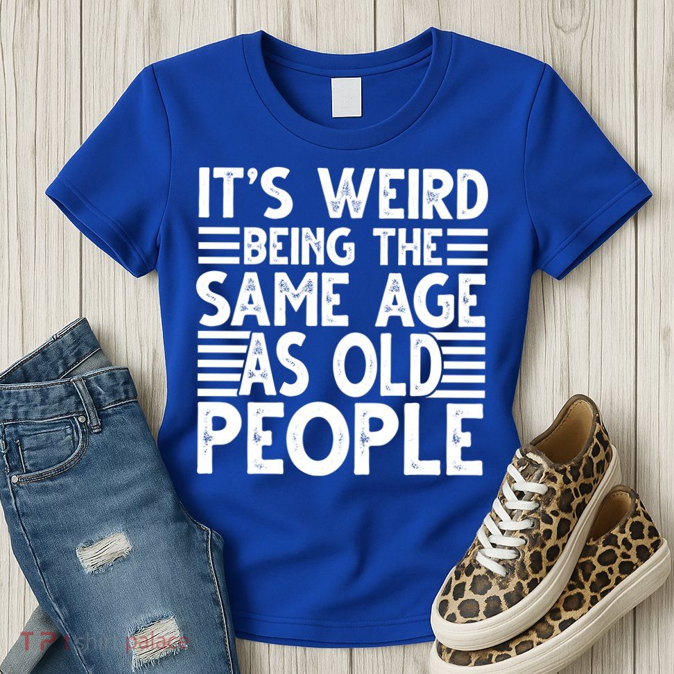 It's Weird Being The Same Age As Old People Funny Birthday Gift Womens T-Shirt