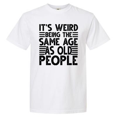 It's Weird Being The Same Age As Old People Funny Birthday Gift Garment-Dyed Heavyweight T-Shirt