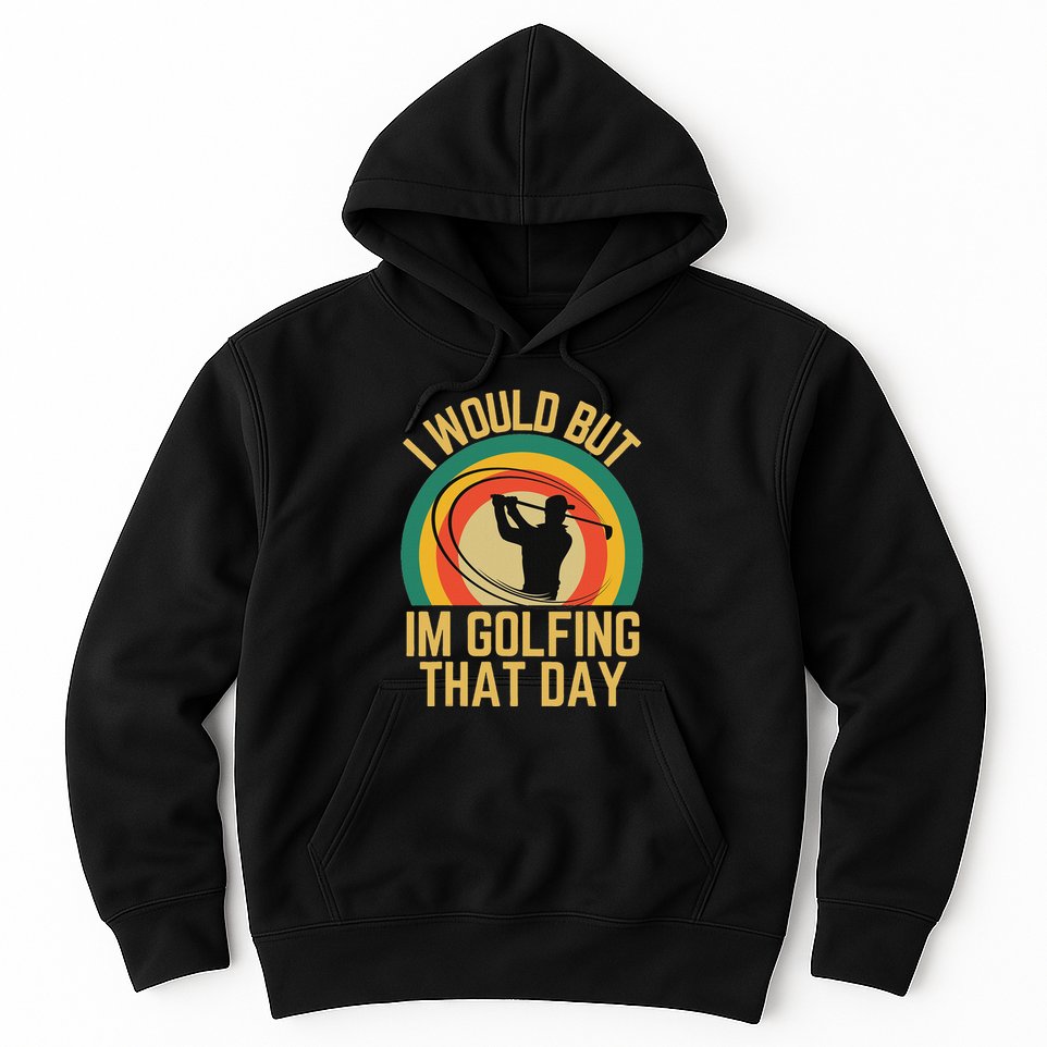 I Would But Im Golfing That Day Golf Humor Love To Golf Hoodie