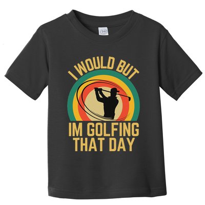 I Would But Im Golfing That Day Golf Humor Love To Golf Toddler T-Shirt