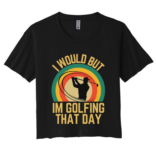 I Would But Im Golfing That Day Golf Humor Love To Golf Crop Top