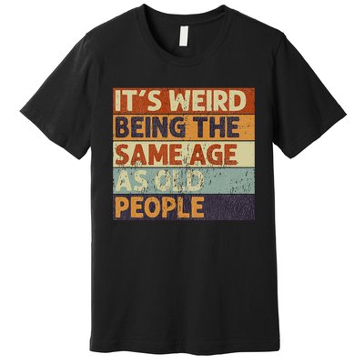 It's Weird Being The Same Age As Old People Retro Sarcastic Premium T-Shirt