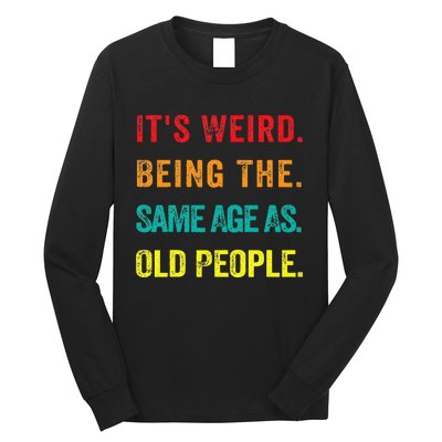 Its Weird Being The Same Age As Old People Long Sleeve Shirt