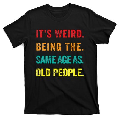 Its Weird Being The Same Age As Old People T-Shirt