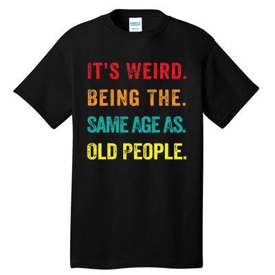 Its Weird Being The Same Age As Old People Tall T-Shirt