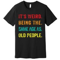 Its Weird Being The Same Age As Old People Premium T-Shirt