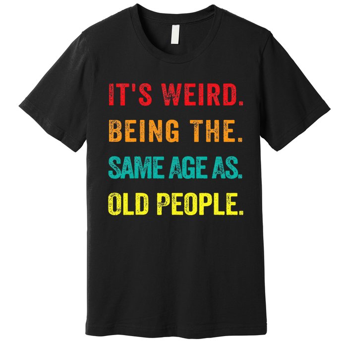 Its Weird Being The Same Age As Old People Premium T-Shirt