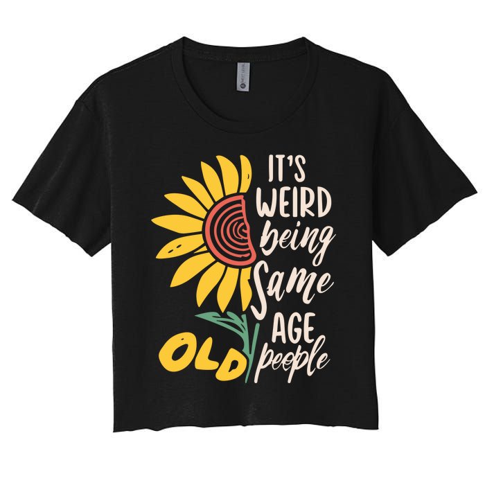 Its Weird Being The Same Age As Old People Funny Sunflower Women's Crop Top Tee