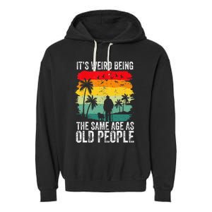 It's Weird Being The Same Age As Old People Funny Garment-Dyed Fleece Hoodie