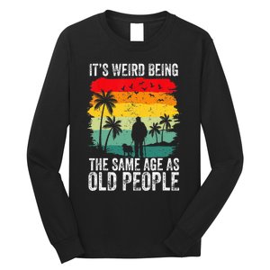 It's Weird Being The Same Age As Old People Funny Long Sleeve Shirt