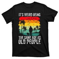 It's Weird Being The Same Age As Old People Funny T-Shirt