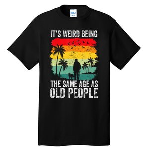 It's Weird Being The Same Age As Old People Funny Tall T-Shirt