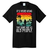 It's Weird Being The Same Age As Old People Funny Tall T-Shirt