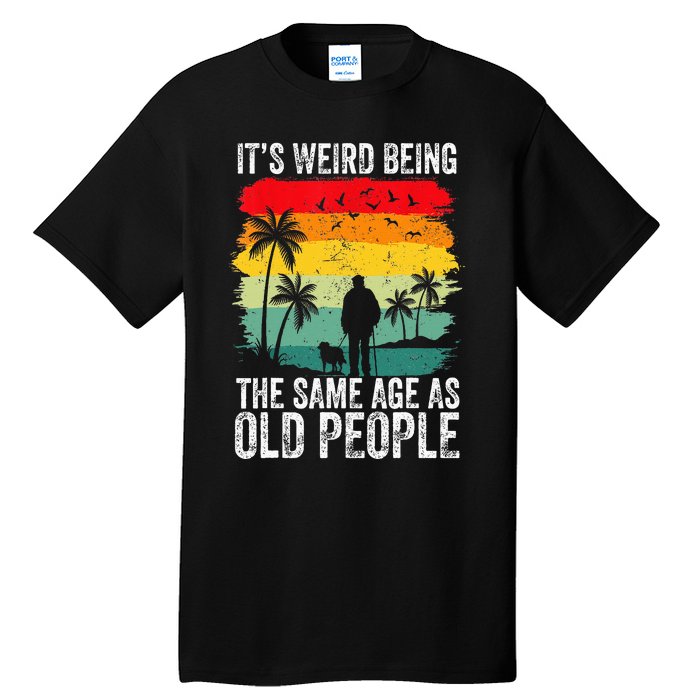 It's Weird Being The Same Age As Old People Funny Tall T-Shirt